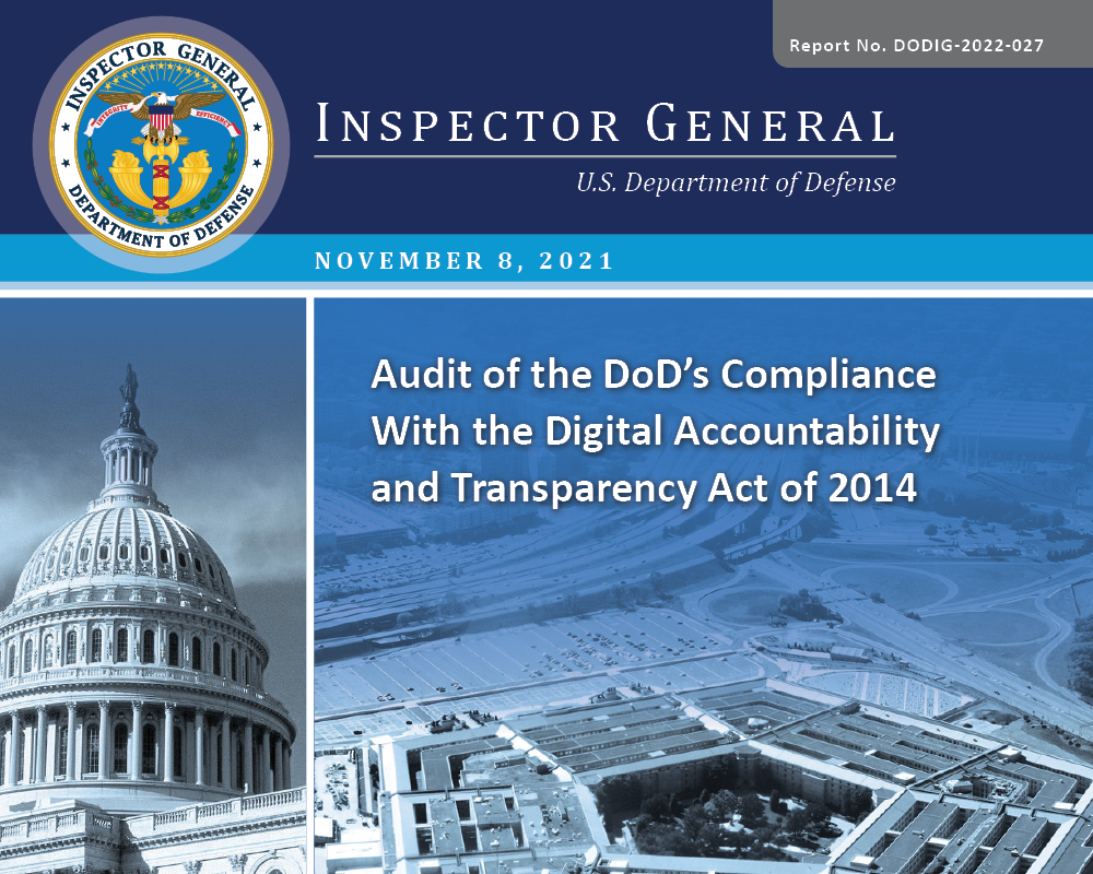Audit of the DoD’s Compliance With the Digital Accountability and Transparency Act of 2014 (DODIG-2022-027) Audit of the DoD’s Compliance With the Digital Accountability and Transparency Act of 2014 (DODIG-2022-027)